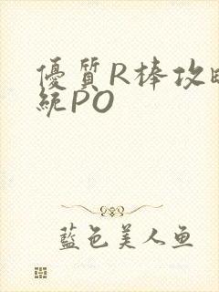 优质R棒攻略系统PO