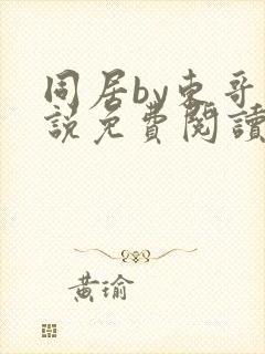 同居by东哥小说免费阅读全文无弹窗