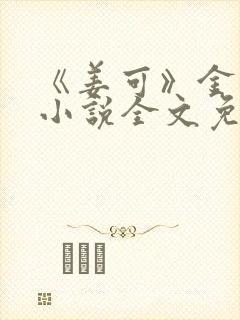 《姜可》金银花小说全文免费阅读