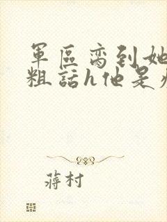 军区脔到她哭h粗话h他是疯批