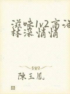 滋味1v2商洛林深悄悄