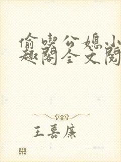 偷吃公媳小说笔趣阁全文阅读