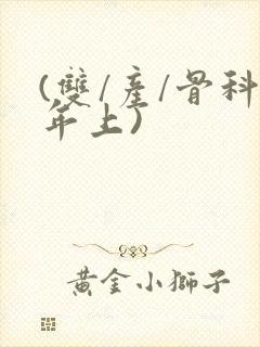 (双/产/骨科年上)