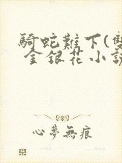 骑蛇难下(双) 金银花小说