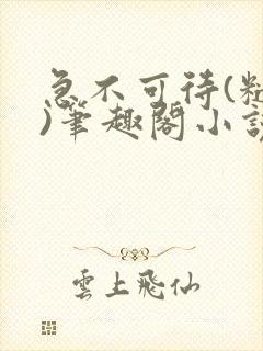 急不可待(糙汉)笔趣阁小说内容