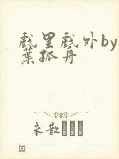 戏里戏外by一叶孤舟