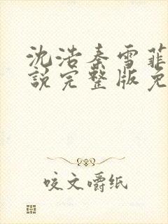 沈浩秦雪菲的小说完整版免费笔趣阁