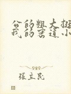 公的粗大挺进了我的密道小说