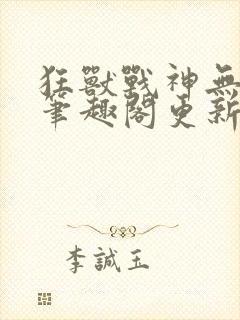 狂兽战神无弹窗笔趣阁更新封面