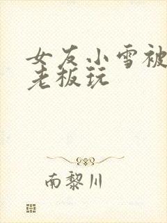 女友小雪被房东老板玩