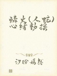 鳞火(人蛇) 心绪动摇
