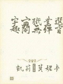 宇宙职业选手笔趣阁无弹窗无删减