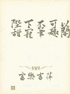 陛下不可以糙汉甜宠笔趣阁