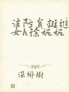 消防员挺进乖乖女h徐婉婉