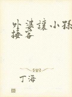 外婆让小孙女去接客