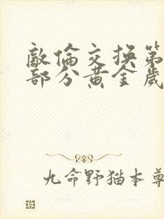 敌伦交换第10部分黄金岁月