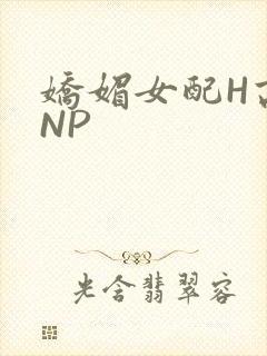 娇媚女配H高汁NP