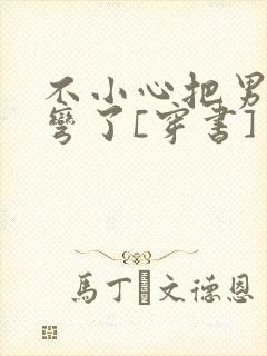 不小心把男主掰弯了[穿书]