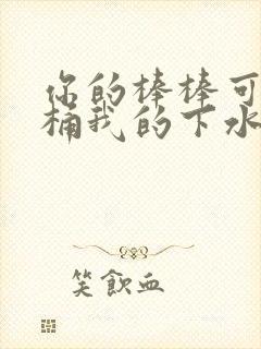 你的棒棒可以桶桶我的下水道吗