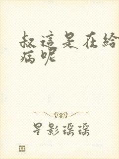 叔这是在给你治病呢