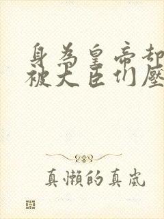 身为皇帝却每天被大臣们压