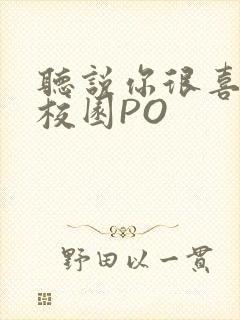 听说你很喜欢我校园PO