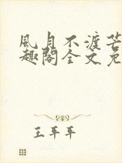 风月不渡芒厘笔趣阁全文免费阅读