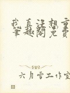 我真没想重生啊笔趣阁免费阅读