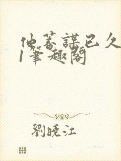 他蓄谋已久1v1笔趣阁封面