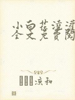 小白花浇灌日常全文免费阅读