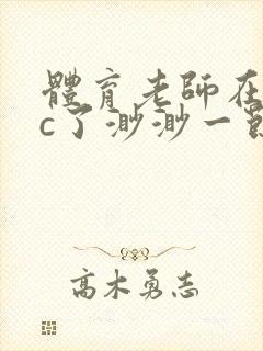 体育老师在单杠c了渺渺一节课