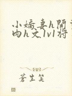 小娇妻h开荤粗肉h文1v1将军