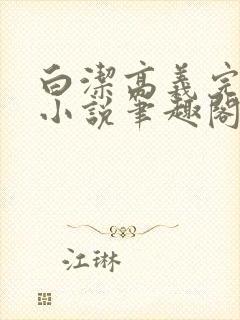 白洁高义完整版小说笔趣阁在线阅读