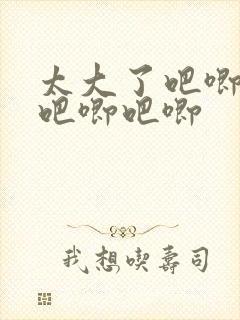 太大了吧唧吧唧吧唧吧唧