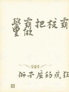 学霸把校霸往死里做封面