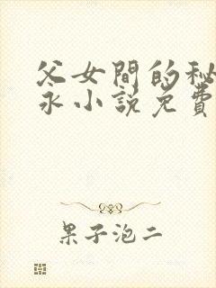 父女间的秘密赵永小说免费阅读
