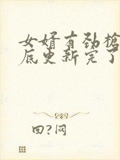 女婿有劲枪枪到底更新完了吗