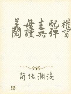 美母支配权全文阅读无弹窗笔趣阁