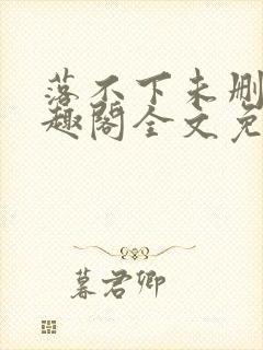 落不下未删减笔趣阁全文免费阅读