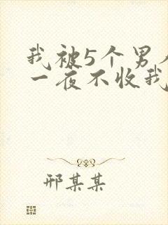 我被5个男人躁一夜不收我怎么办