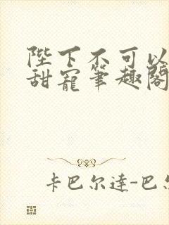 陛下不可以糙汉甜宠笔趣阁
