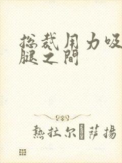 总裁用力吸允两腿之间封面