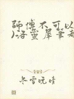 师傅不可以(限)洛灵犀笔趣阁