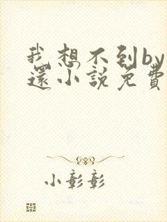 我想不到by孟还小说免费阅读