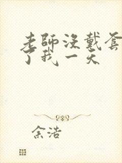 老师没戴套子c了我一天