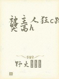 被主人狂c躁到哭高h