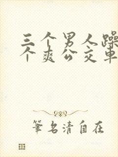 三个男人躁我一个爽公交车上