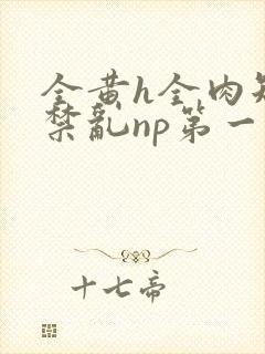 全黄h全肉短篇禁乱np第一次