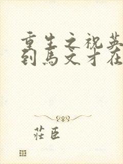 重生之祝英台遇到马文才在线阅读