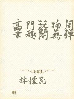 高门玩物周漫漫笔趣阁无弹窗